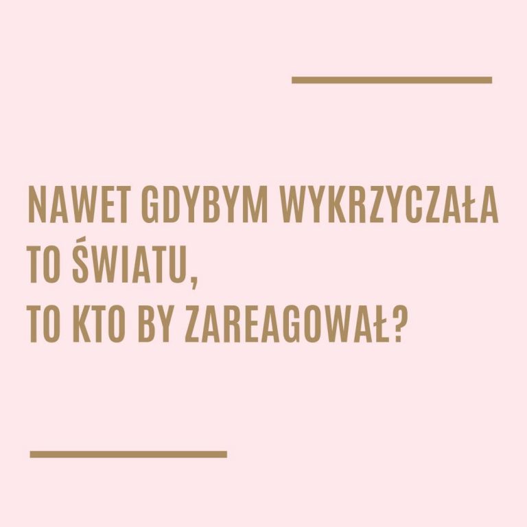 Nawet gdybym wykrzyczała to światu, to kto by zareagował?