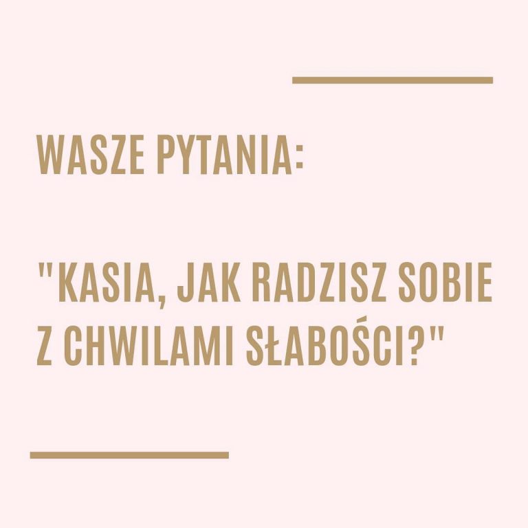 Kasia, jak radzisz sobie z chwilami słabości?